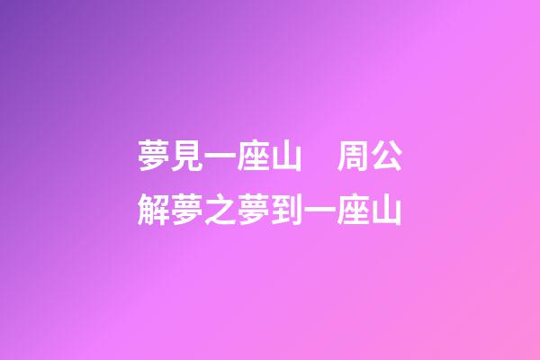 夢見一座山　周公解夢之夢到一座山